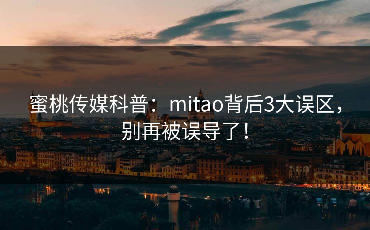 蜜桃传媒科普：mitao背后3大误区，别再被误导了！