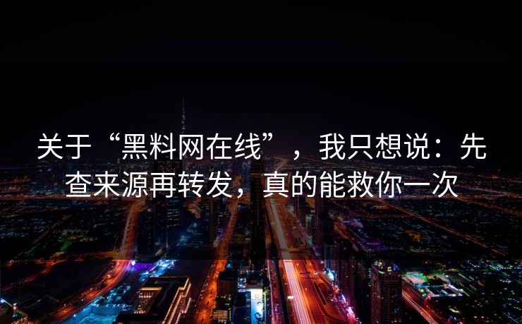 关于“黑料网在线”，我只想说：先查来源再转发，真的能救你一次