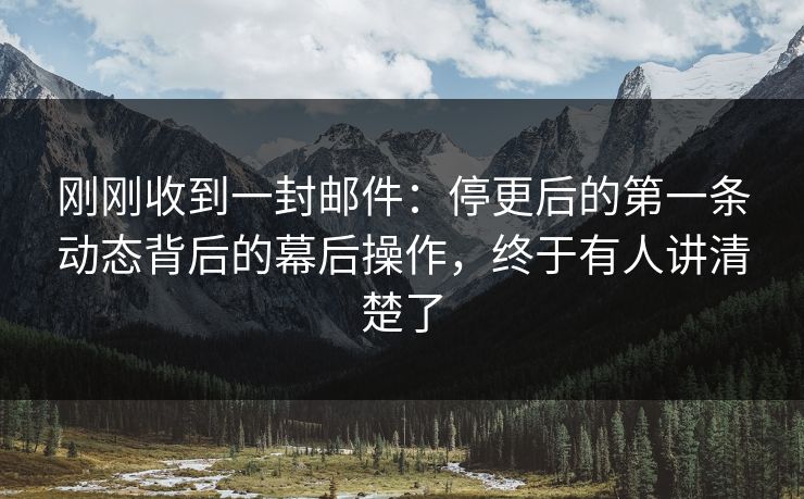 刚刚收到一封邮件:停更后的第一条动态背后的幕后操作,终于有人讲清楚了 刚刚收到一封邮件:停更后的第一条动态背后的幕后操作,终于有人讲清楚了