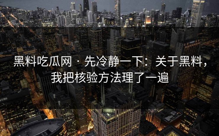 黑料吃瓜网 · 先冷静一下：关于黑料，我把核验方法理了一遍