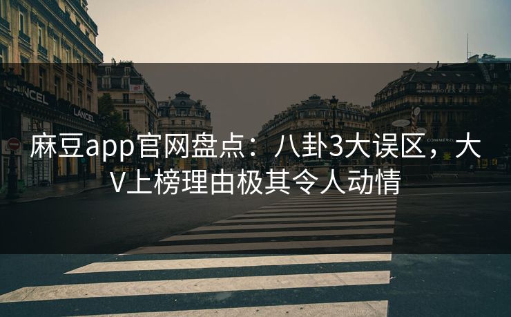 麻豆app官网盘点：八卦3大误区，大V上榜理由极其令人动情