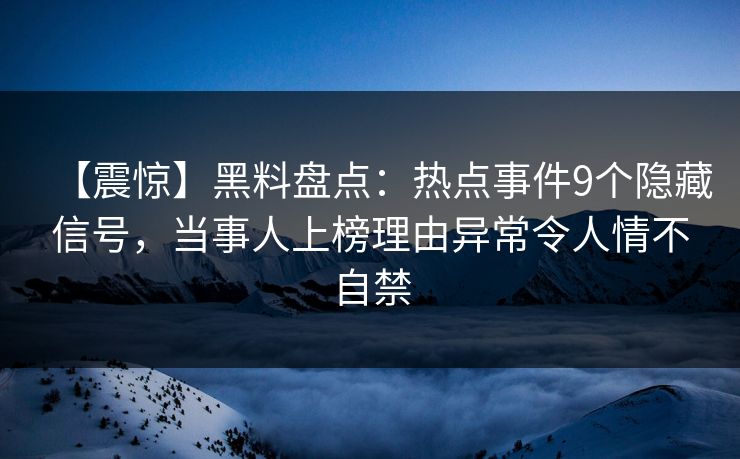 【震惊】黑料盘点:热点事件9个隐藏信号,当事人上榜理由异常令人情不自禁 【震惊】黑料盘点:热点事件9个隐藏信号,当事人上榜理由异常令人情不自禁