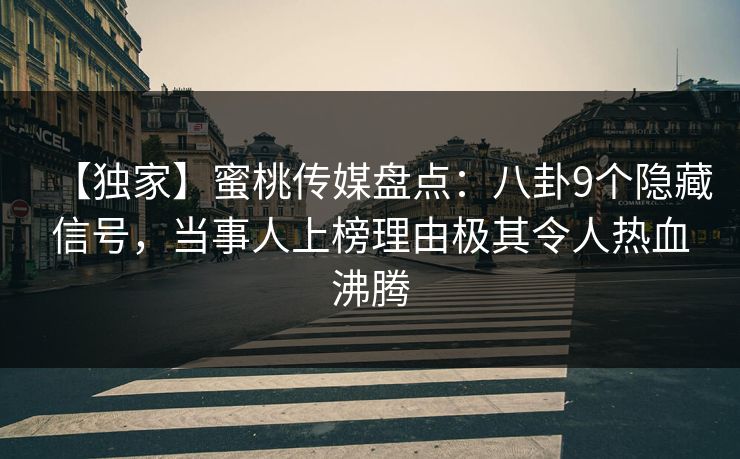 【独家】蜜桃传媒盘点：八卦9个隐藏信号，当事人上榜理由极其令人热血沸腾