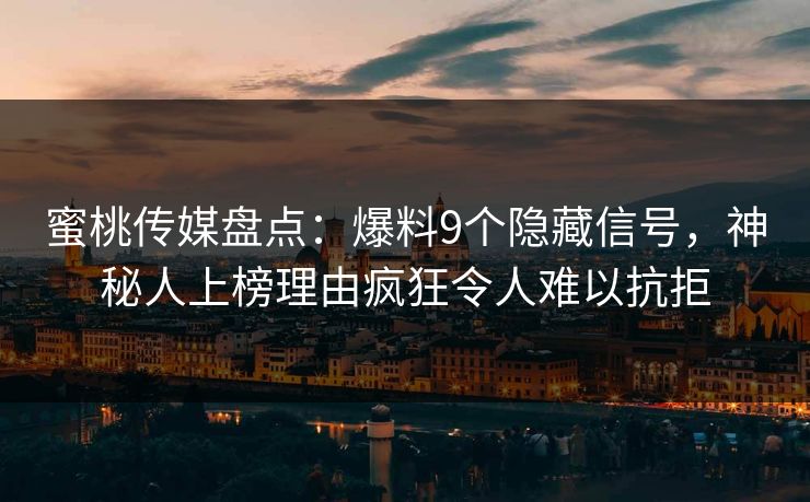 蜜桃传媒盘点：爆料9个隐藏信号，神秘人上榜理由疯狂令人难以抗拒
