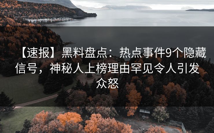 【速报】黑料盘点：热点事件9个隐藏信号，神秘人上榜理由罕见令人引发众怒