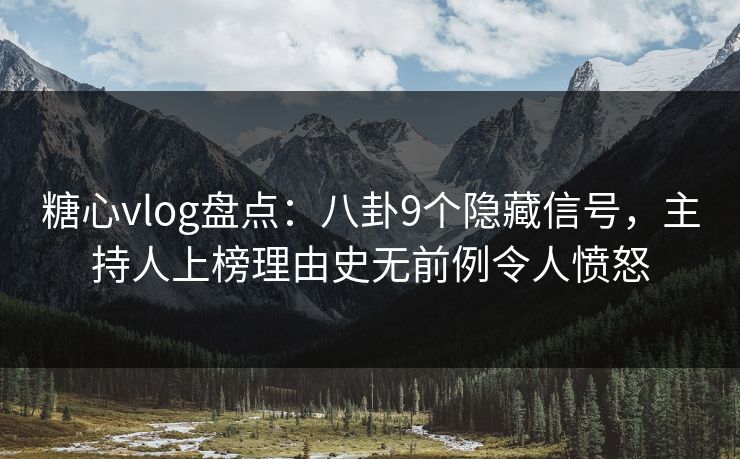 糖心vlog盘点:八卦9个隐藏信号,主持人上榜理由史无前例令人愤怒 糖心vlog盘点:八卦9个隐藏信号,主持人上榜理由史无前例令人愤怒